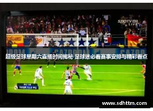 超级足球星期六直播时间揭秘 足球迷必看赛事安排与精彩看点