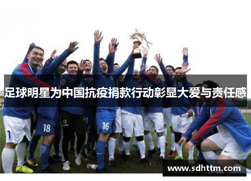 足球明星为中国抗疫捐款行动彰显大爱与责任感