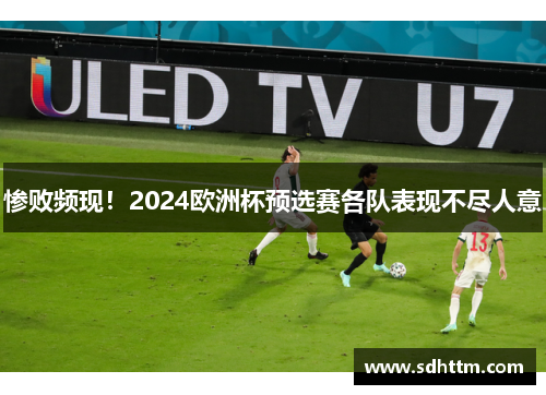 惨败频现！2024欧洲杯预选赛各队表现不尽人意